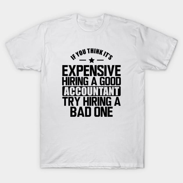 Accountant - If you think it's expensive hiring a good accountant try hiring a bad one T-Shirt by KC Happy Shop